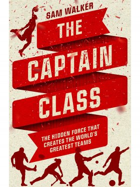 The Captain Class: The Hidden Force that Creates the World's Greatest Teams
