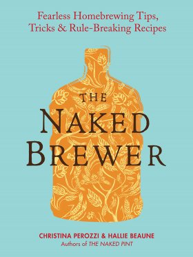 The Naked Brewer: Fearless Homebrewing Tips, Tricks & Rule-Breaking Recipes